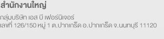 สำนักงานใหญ่ บริษัท เอส บี อุตสาหกรรมเครื่องเรือน จำกัด เลขที่ 126/156 หมู่ 1 ต.ปากเกร็ด อ.ปากเกร็ด จ.นนทบุรี 11120 โทร 0-2666-1555